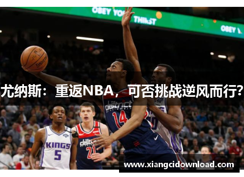 尤纳斯：重返NBA，可否挑战逆风而行？