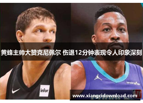 黄蜂主帅大赞克尼佩尔 伤退12分钟表现令人印象深刻